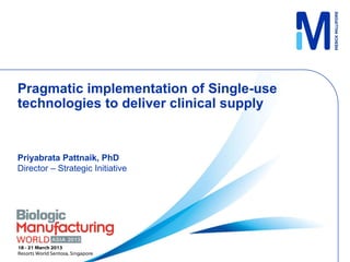Pragmatic implementation of Single-use
technologies to deliver clinical supply


Priyabrata Pattnaik, PhD
Director – Strategic Initiative
 