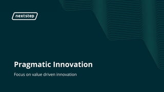 | Pragmatic Innovation
Pragmatic Innovation
Focus on value driven innovation
 