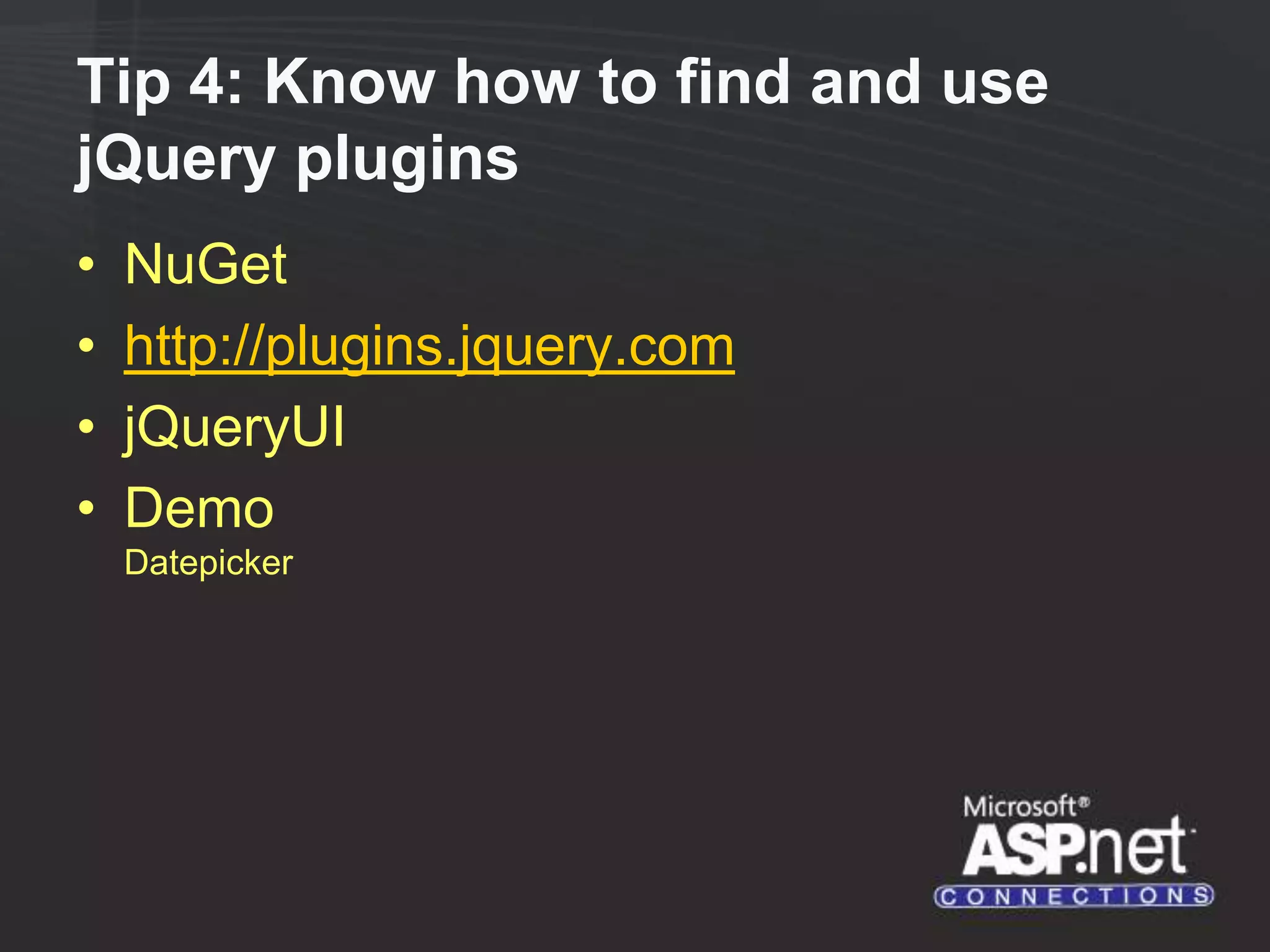 Tip 4: Know how to find and use jQuery plugins • NuGet • http://plugins.jquery.com • jQueryUI • Demo Datepicker 
