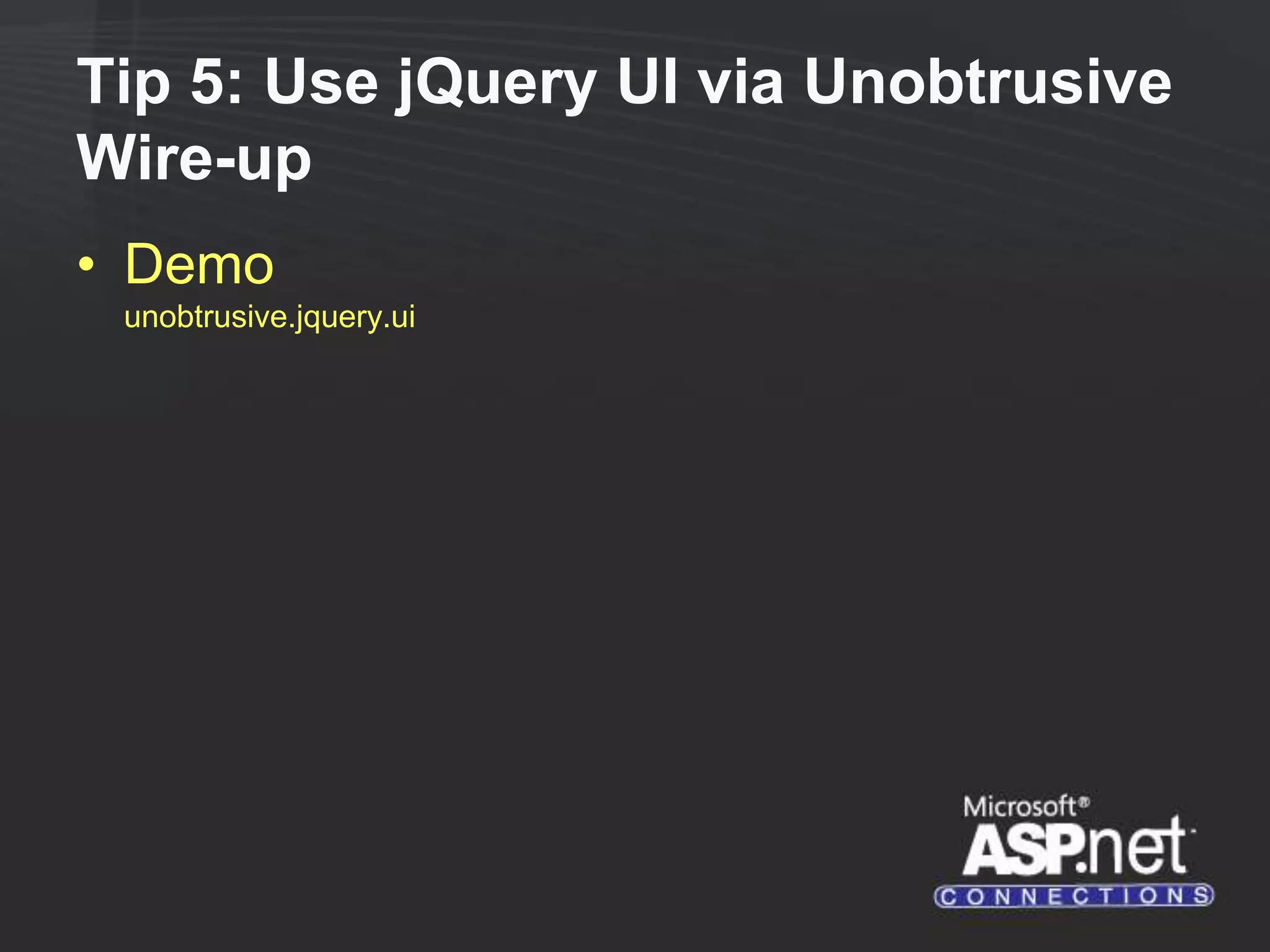 Tip 5: Use jQuery UI via Unobtrusive Wire-up • Demo unobtrusive.jquery.ui 