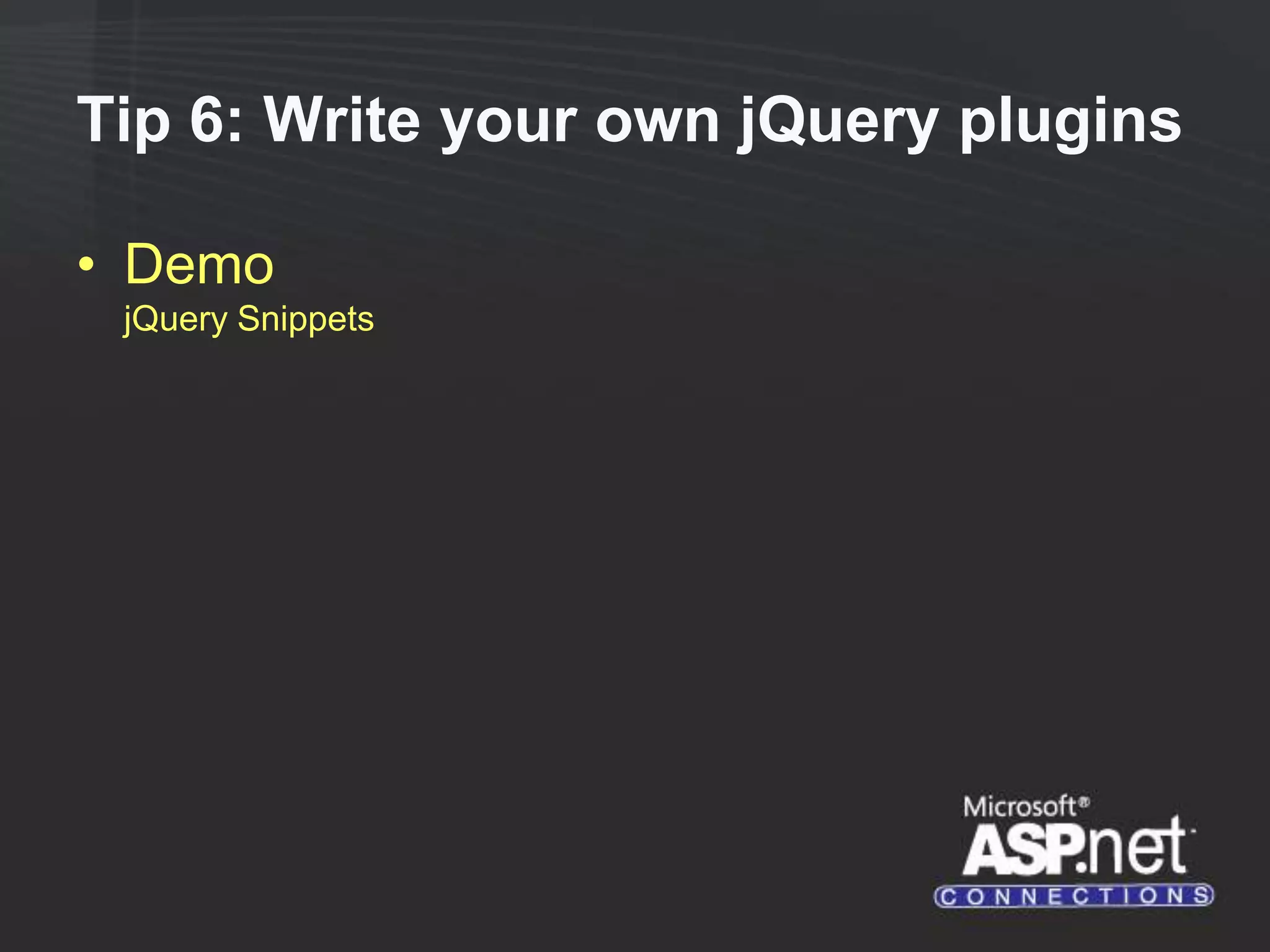 Tip 6: Write your own jQuery plugins • Demo jQuery Snippets 