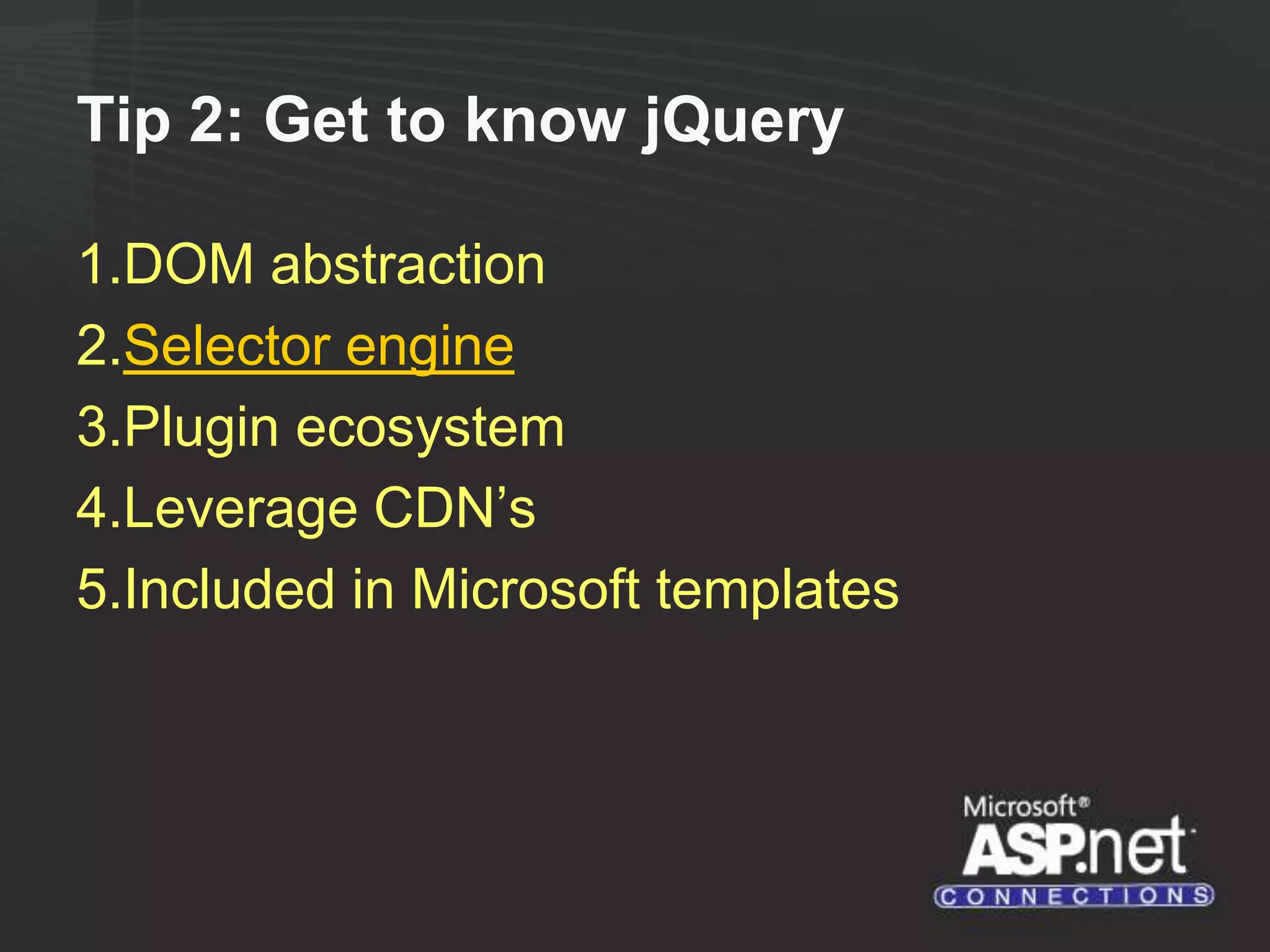 Tip 2: Get to know jQuery 1.DOM abstraction 2.Selector engine 3.Plugin ecosystem 4.Leverage CDN’s 5.Included in Microsoft templates 