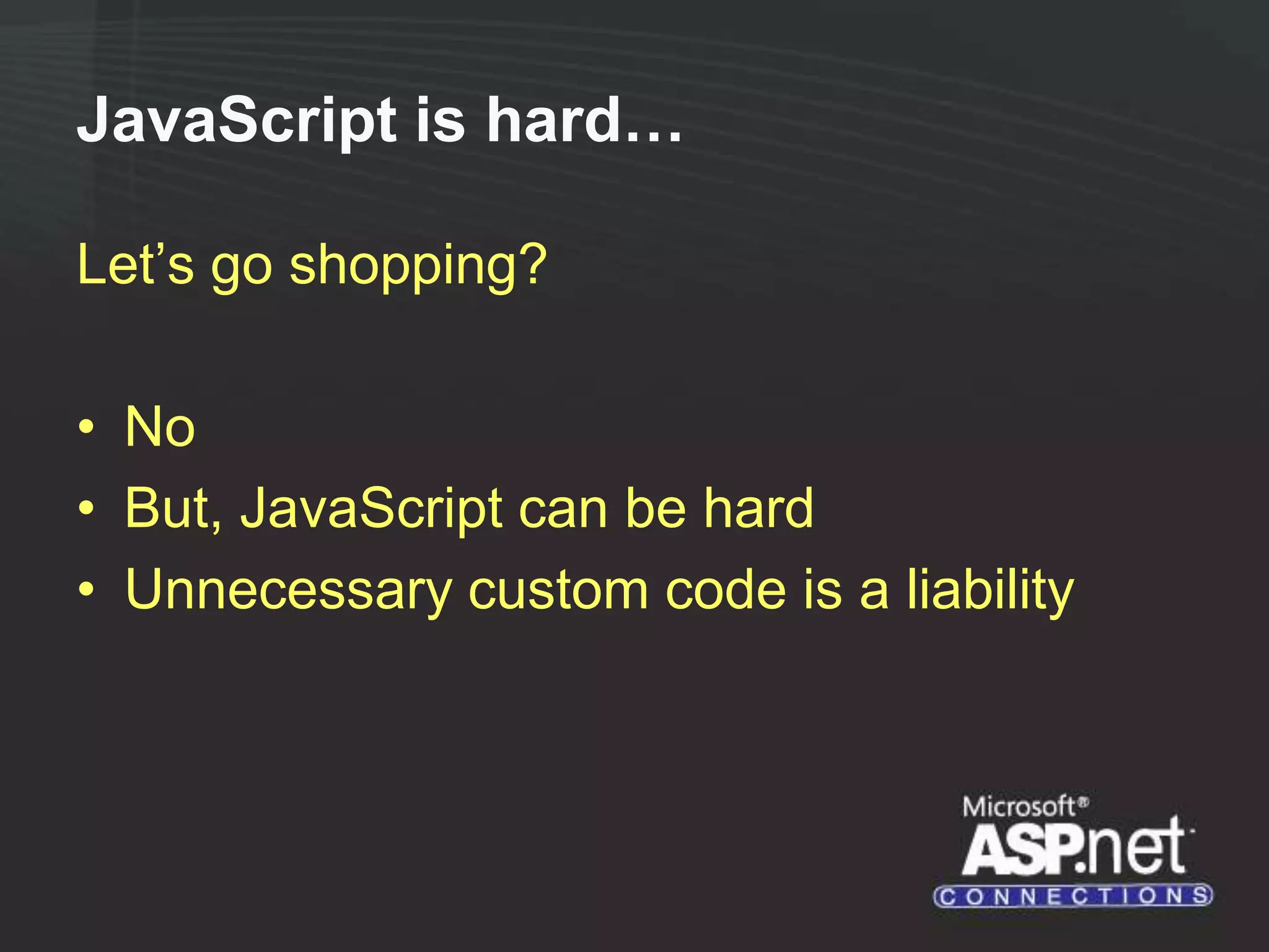 JavaScript is hard… Let’s go shopping? • No • But, JavaScript can be hard • Unnecessary custom code is a liability 