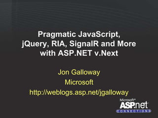 Pragmatic JavaScript,
jQuery, RIA, SignalR and More
    with ASP.NET v.Next

           Jon Galloway
             Microsoft
 http://weblogs.asp.net/jgalloway
 
