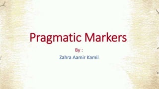 Pragmatic Markers
By :
Zahra Aamir Kamil.
 