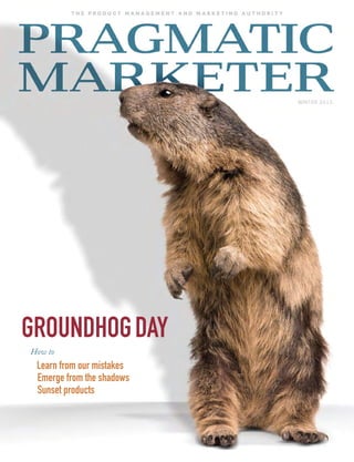 t h e p r o d u c t m a n a g e m e n t a n d m a r k e t i n g a u t h o r i t y
winter 2015
GroundhoGday
How to
Learn from our mistakes
Emerge from the shadows
Sunset products
 