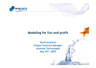 Modeling for fun and profit
© Anyware Technologies-All Right Reserved




                                                      David Sciamma
                                                Eclipse Technical Manager
                                                  Anyware Technologies
                                                      May 25th, 2009
 