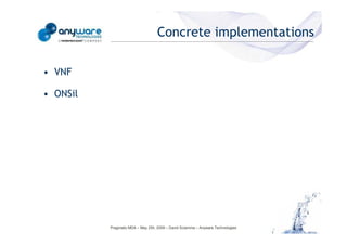 Concrete implementations

                                            • VNF

                                            • ONSil
© Anyware Technologies-All Right Reserved




                                                      Pragmatic MDA – May 25h, 2009 – David Sciamma – Anyware Technologies
 