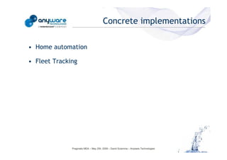 Concrete implementations

                                            • Home automation

                                            • Fleet Tracking
© Anyware Technologies-All Right Reserved




                                                          Pragmatic MDA – May 25h, 2009 – David Sciamma – Anyware Technologies
 