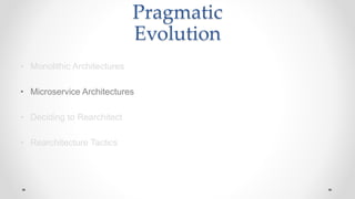 Pragmatic
Evolution
• Monolithic Architectures
• Microservice Architectures
• Deciding to Rearchitect
• Rearchitecture Tactics
 
