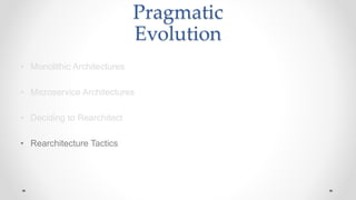 Pragmatic
Evolution
• Monolithic Architectures
• Microservice Architectures
• Deciding to Rearchitect
• Rearchitecture Tactics
 