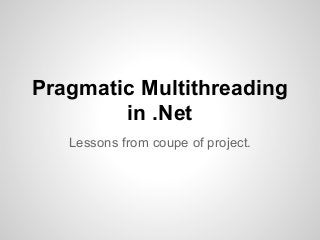 Pragmatic Multithreading
in .Net
Lessons from coupe of project.
 