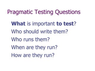 What Not to Test
 Tests should add value,
 not just be an exercise.
 Do not test:
    setters and getters
      (unless t...