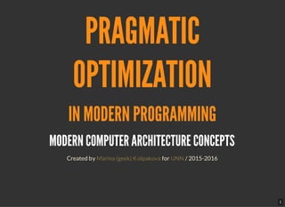1
PRAGMATIC
OPTIMIZATION
IN MODERN PROGRAMMING
MODERN COMPUTER ARCHITECTURE CONCEPTS
Created by for / 2015-2016Marina (geek) Kolpakova UNN
 