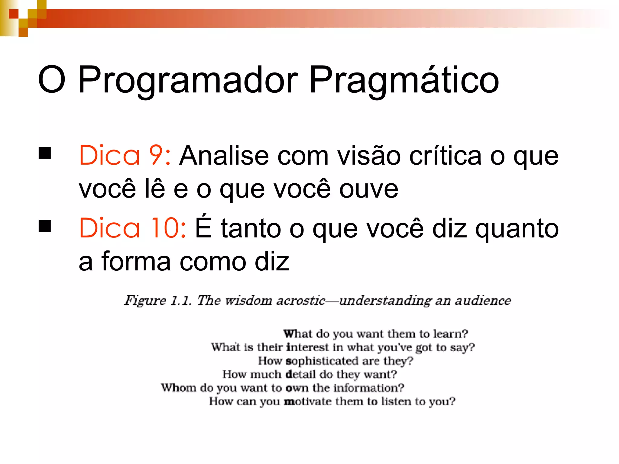 O Programador Pragmático Dica 9:  Analise com visão crítica o que você lê e o que você ouve Dica 10:  É tanto o que você diz quanto a forma como diz 