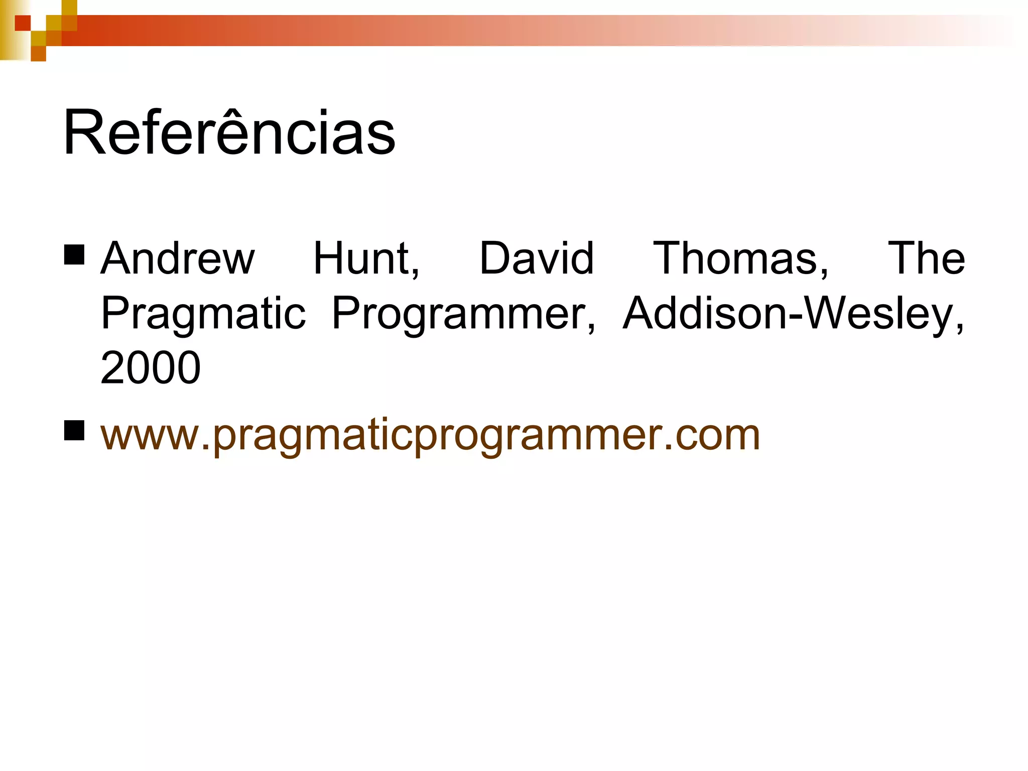 Referências Andrew Hunt, David Thomas, The Pragmatic Programmer, Addison-Wesley, 2000 www.pragmaticprogrammer.com 