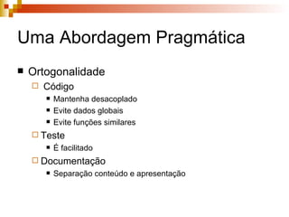 Uma Abordagem Pragmática Ortogonalidade  Código Mantenha desacoplado Evite dados globais Evite funções similares Teste  É facilitado Documentação Separação conteúdo e apresentação 