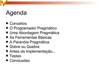 Agenda Conceitos O Programador Pragmático Uma Abordagem Pragmática As Ferramentas Básicas A Paranóia Pragmática Dobre ou Quebre Antes da Implementação... Testes Conclusões 