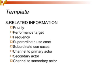 Template 8.RELATED INFORMATION Priority Performance target Frequency Superordinate use case Subordinate use cases Channel to primary actor Secondary actor Channel to secondary actor 