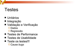 Testes Unitários Integração Validação e Verificação Dados Regressão Testes de Performance Testes de Usabilidade Teste os testes!!! Cause  bugs   