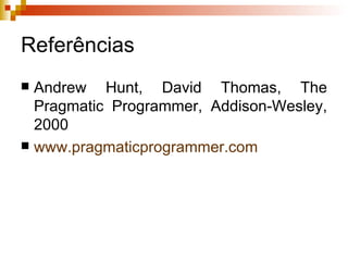 Referências Andrew Hunt, David Thomas, The Pragmatic Programmer, Addison-Wesley, 2000 www.pragmaticprogrammer.com 