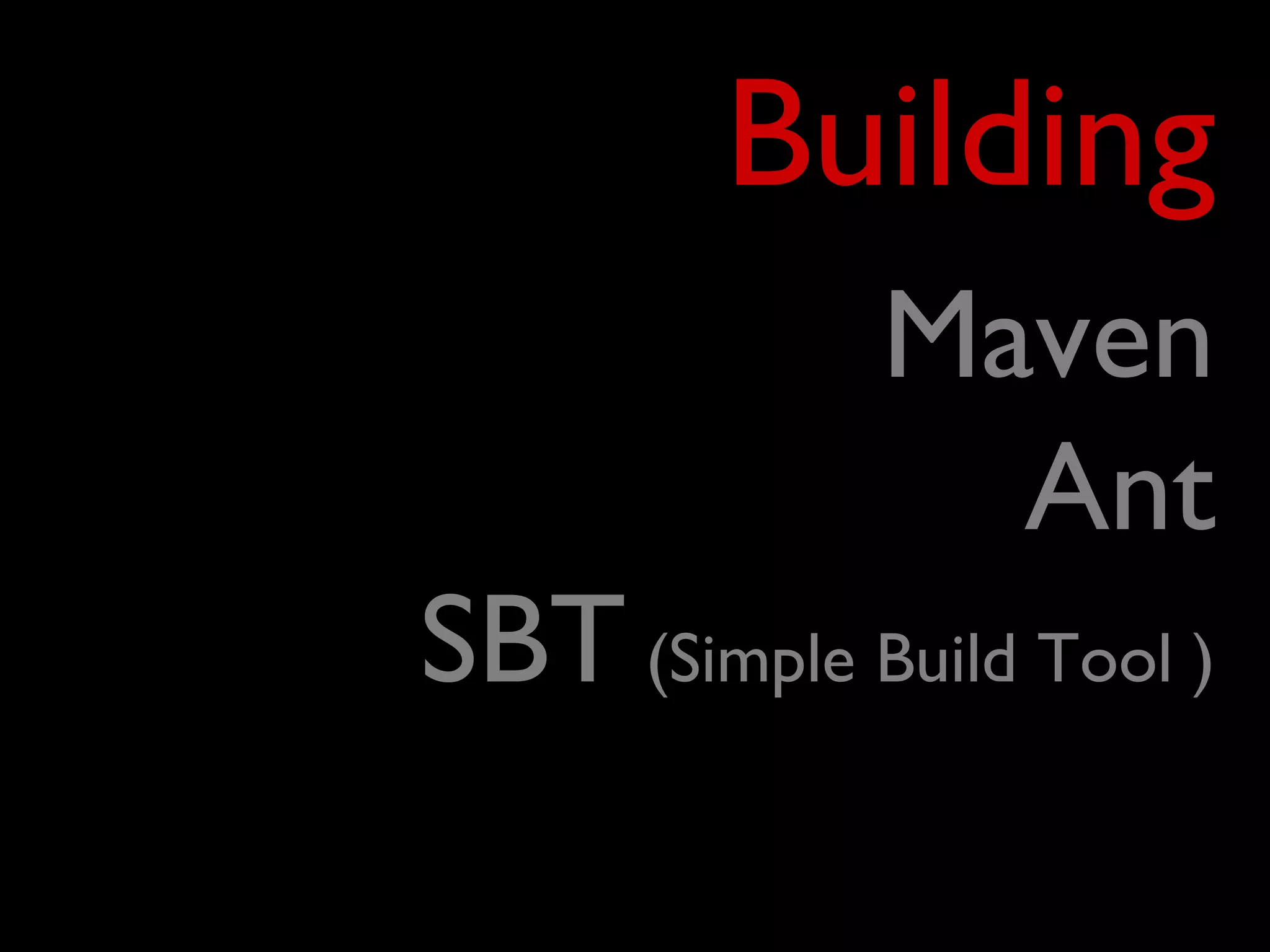 Building
             Maven
               Ant
SBT (Simple Build Tool )
 