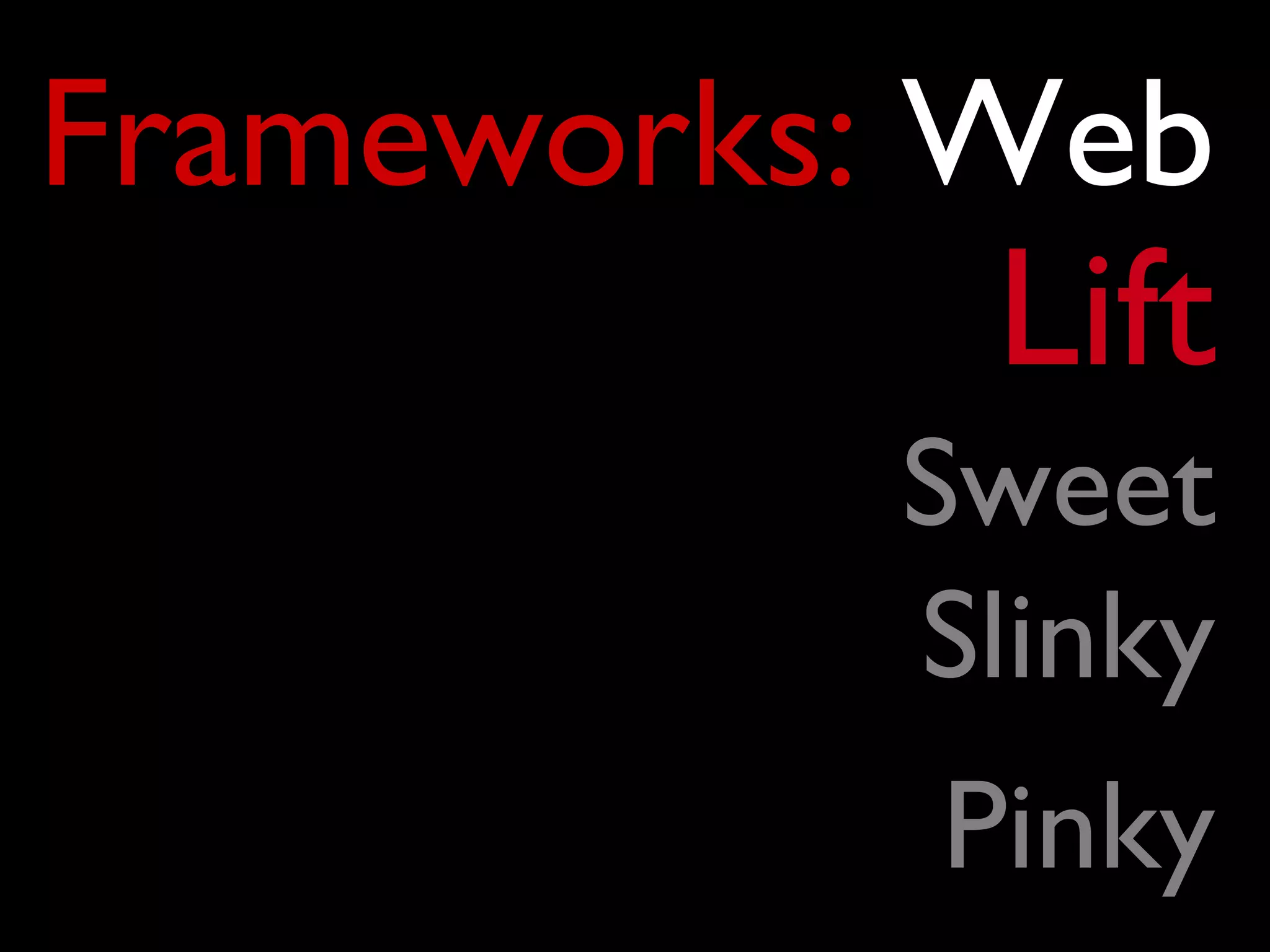 Frameworks: Web
            Lift
           Sweet
           Slinky
            Pinky
 