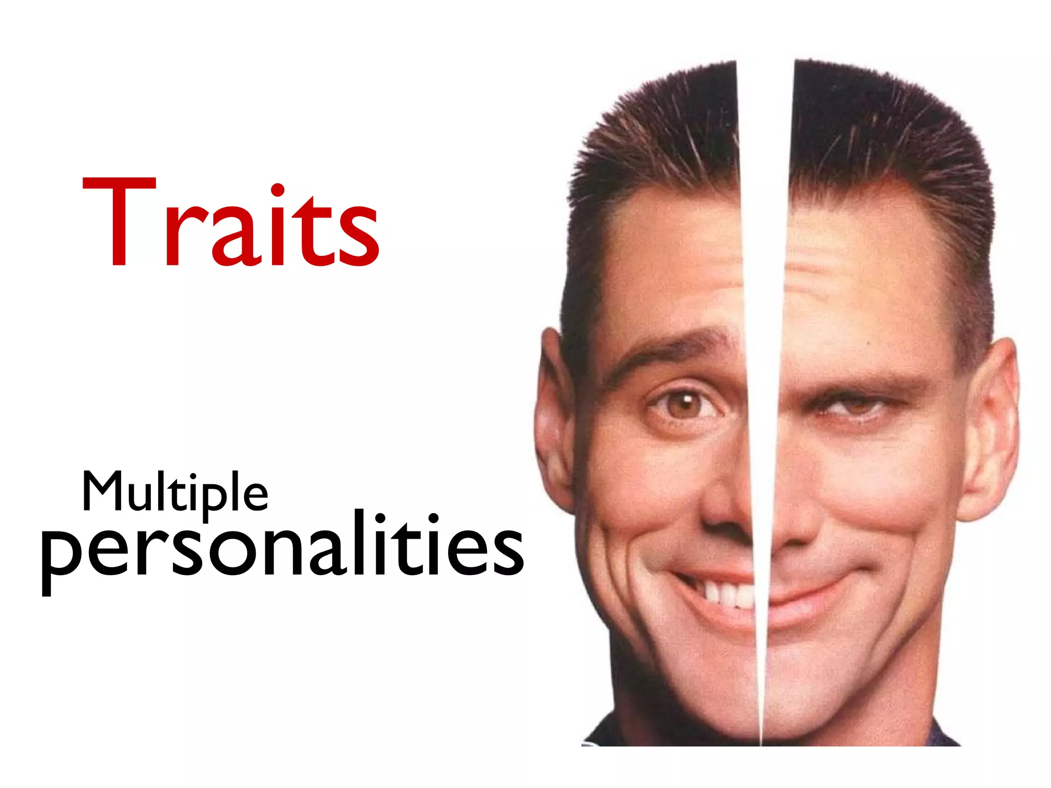 Traits
 Multiple
personalities
 