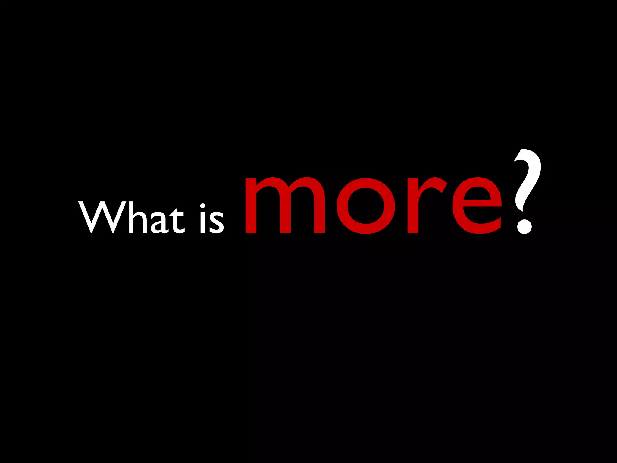 What is   more?
 