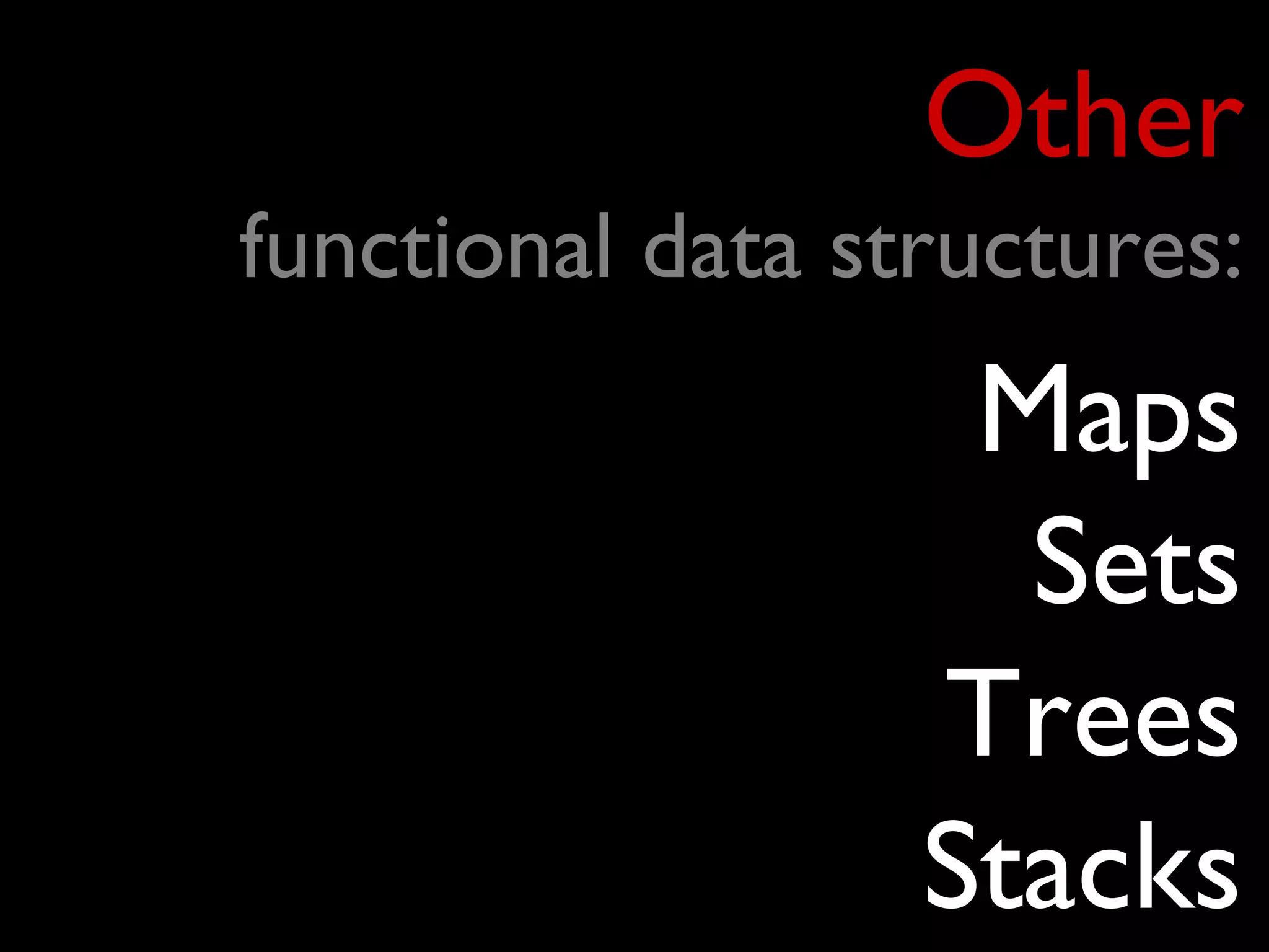 Other
functional data structures:
                   Maps
                    Sets
                  Trees
                  Stacks
 
