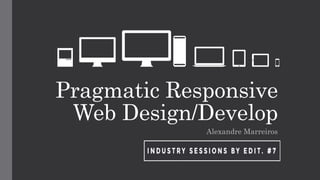 Pragmatic Responsive
Web Design/Develop
Alexandre Marreiros
 