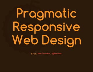 Pragmatic
Responsive
Web Design
From /John Tsevdos @tsevdos
 