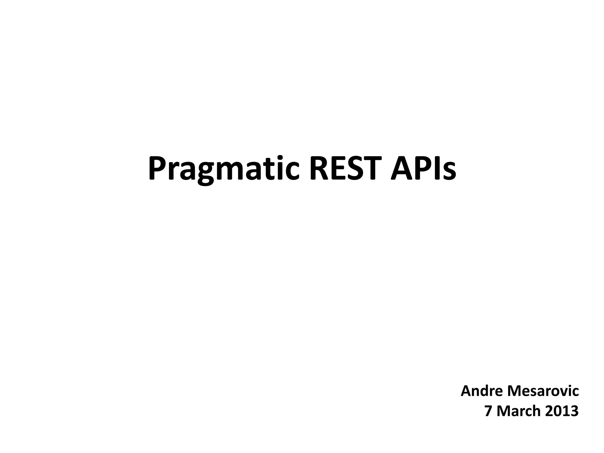 Pragmatic REST APIs
Andre Mesarovic
7 March 2013
 