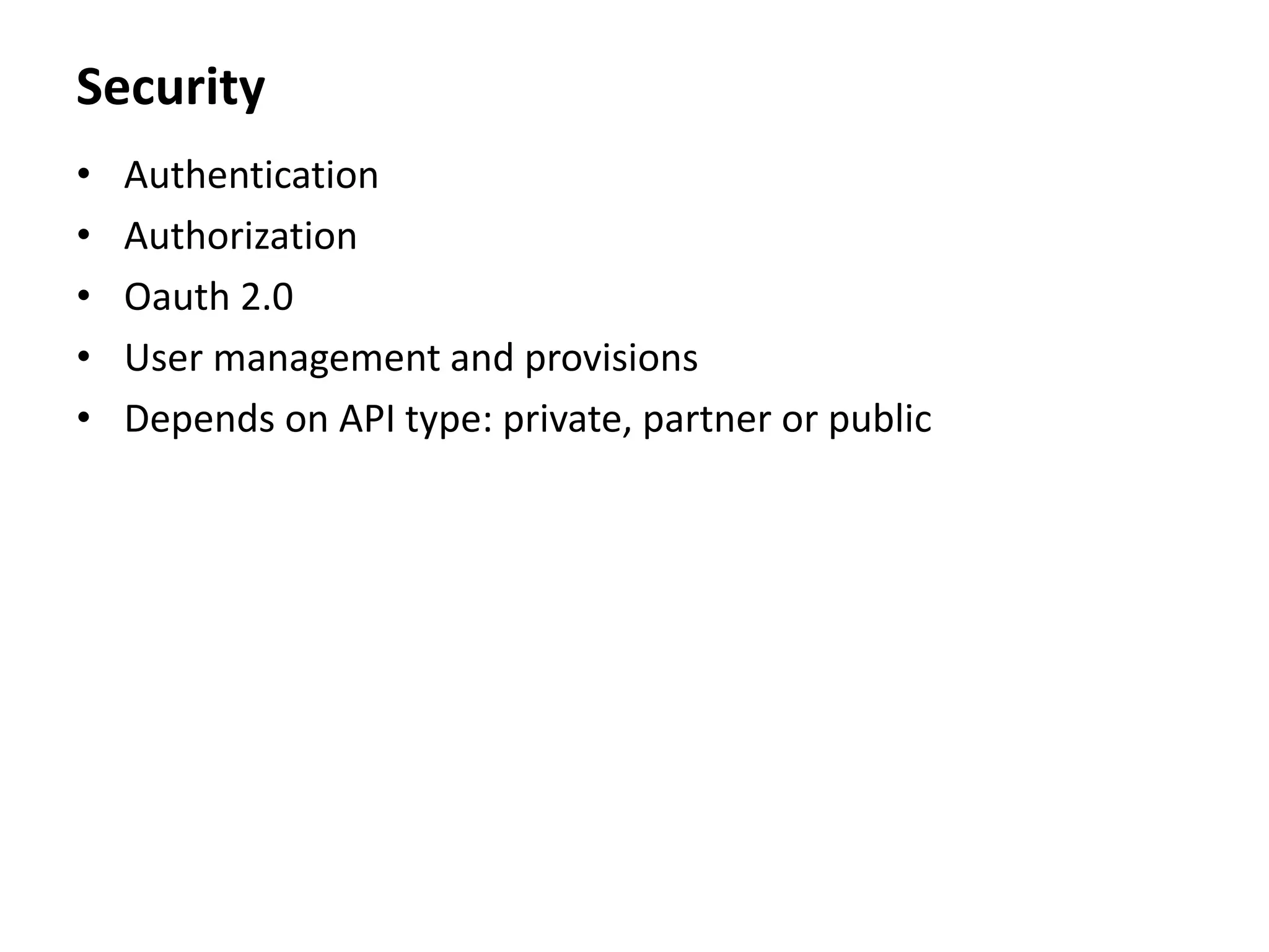Security
• Authentication
• Authorization
• Oauth 2.0
• User management and provisions
• Depends on API type: private, partner or public
 