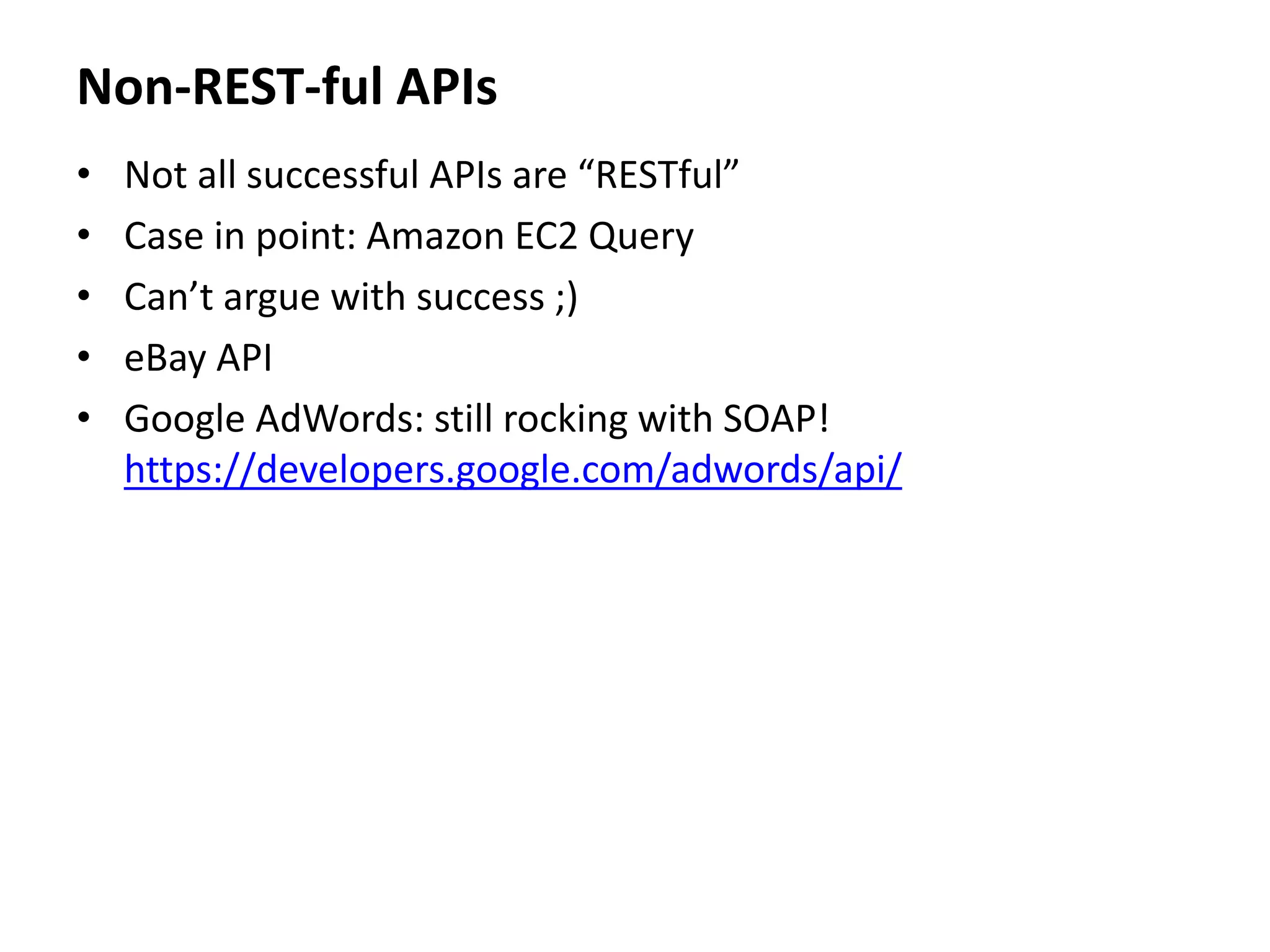Non-REST-ful APIs
• Not all successful APIs are “RESTful”
• Case in point: Amazon EC2 Query
• Can’t argue with success ;)
• eBay API
• Google AdWords: still rocking with SOAP!
https://developers.google.com/adwords/api/
 