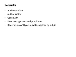 Security
• Authentication
• Authorization
• Oauth 2.0
• User management and provisions
• Depends on API type: private, partner or public
 