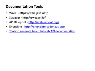 Documentation Tools
• WADL - https://wadl.java.net/
• Swagger - http://swagger.io/
• API Blueprint - http://apiblueprint.org/
• Enunciate - http://enunciate.codehaus.org/
• Tools to generate beautiful web API documentation
 