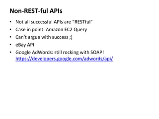Non-REST-ful APIs
• Not all successful APIs are “RESTful”
• Case in point: Amazon EC2 Query
• Can’t argue with success ;)
• eBay API
• Google AdWords: still rocking with SOAP!
https://developers.google.com/adwords/api/
 