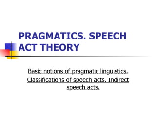 PRAGMATICS. SPEECH ACT THEORY   Basic notions of pragmatic linguistics. Classifications of speech acts. Indirect speech acts. 