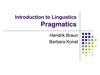 Introduction to LingusticsPragmatics Hendrik Braun Barbara Konat 