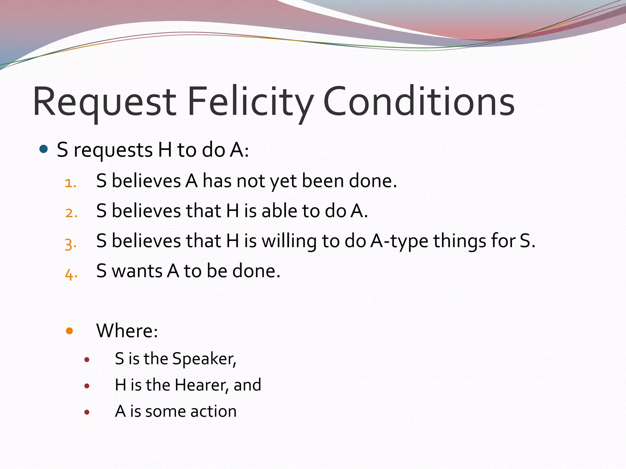 To perform a particular speech act indirectly, one need only formulate a question, assertion, request, or order that evokes a felicity condition on that speech act.
