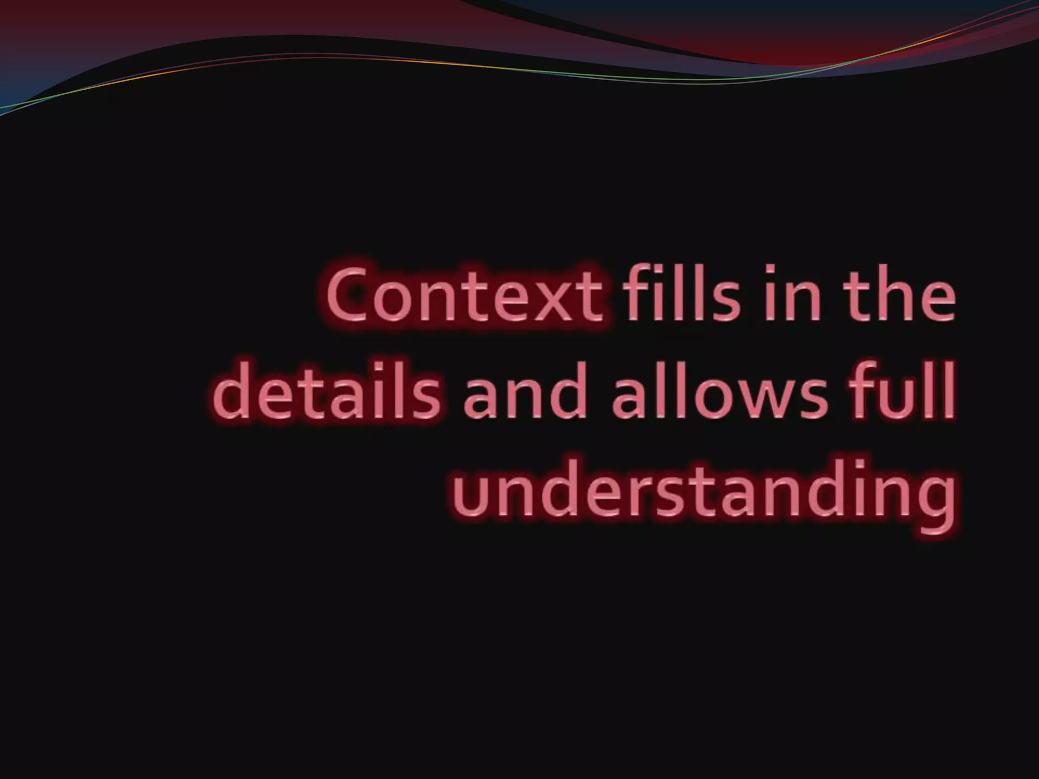 Context fills in the details and allows full understanding