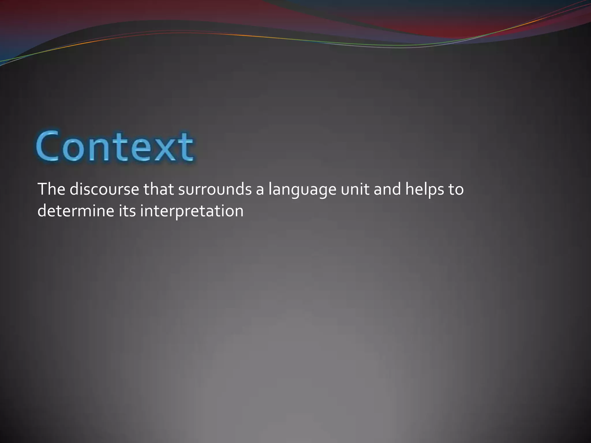 ContextThe discourse that surrounds a language unit and helps to determine its interpretation