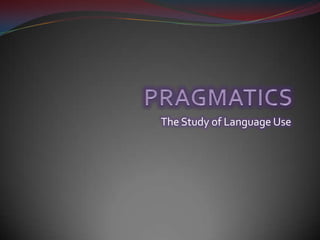 PRAGMATICS The Study of Language Use 