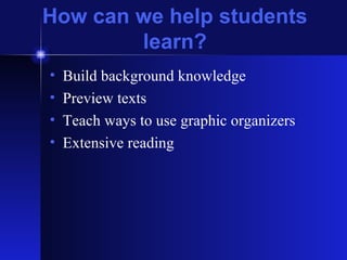 How can we help students learn? Build background knowledge Preview texts Teach ways to use graphic organizers Extensive reading 