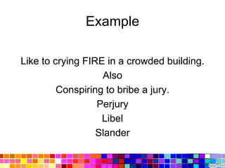 Example

Like to crying FIRE in a crowded building.
                   Also
         Conspiring to bribe a jury.
                  Perjury
                   Libel
                  Slander
 