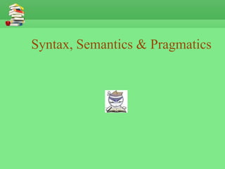 Syntax, Semantics & Pragmatics
 