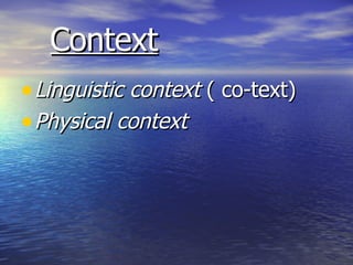 Context Linguistic context  ( co-text) Physical context 