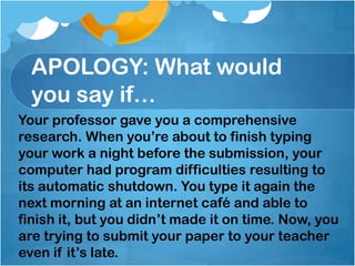 APOLOGY: What would
you say if…
 You are now celebrating your birthday. Your
 parents brought up a little party for you.
 ...