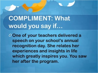 COMPLIMENT: What
would you say if…
  You’ve watched a movie which
 really appeals to your heart. The
 story aligns to your...